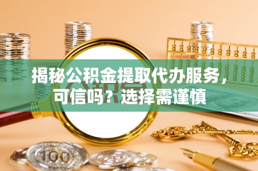 云阳揭秘公积金提取代办服务，可信吗？选择需谨慎