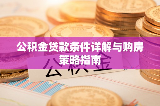 云阳公积金贷款条件详解与购房策略指南