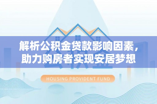 云阳解析公积金贷款影响因素，助力购房者实现安居梦想