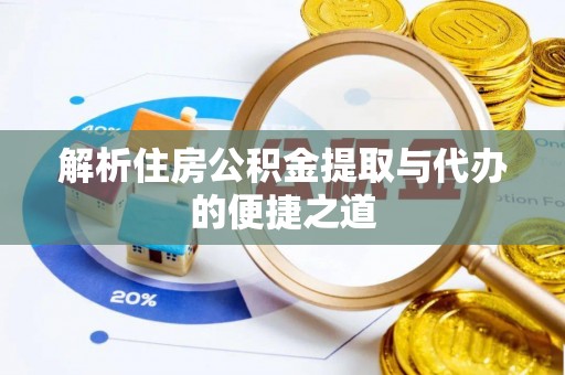 云阳解析住房公积金提取与代办的便捷之道