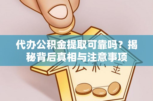 云阳代办公积金提取可靠吗？揭秘背后真相与注意事项