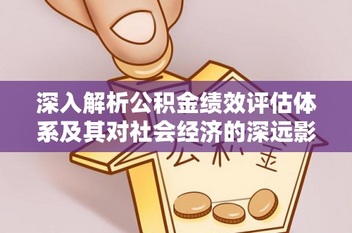 云阳深入解析公积金绩效评估体系及其对社会经济的深远影响