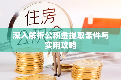 云阳深入解析公积金提取条件与实用攻略