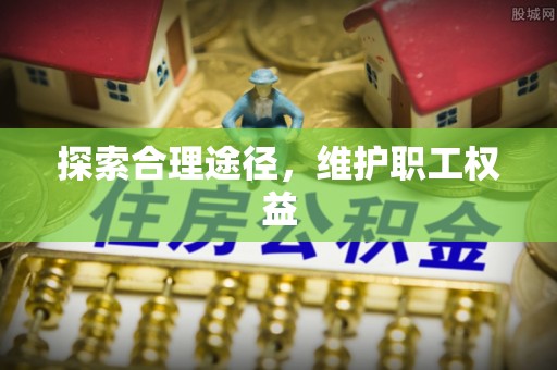 云阳探索合理途径，维护职工权益