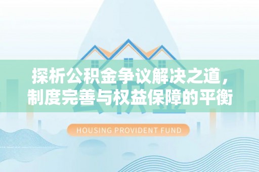云阳探析公积金争议解决之道，制度完善与权益保障的平衡点