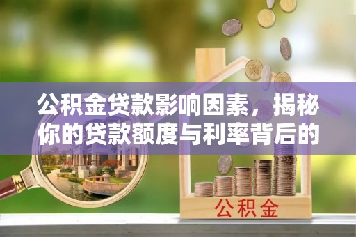 云阳公积金贷款影响因素，揭秘你的贷款额度与利率背后的秘密