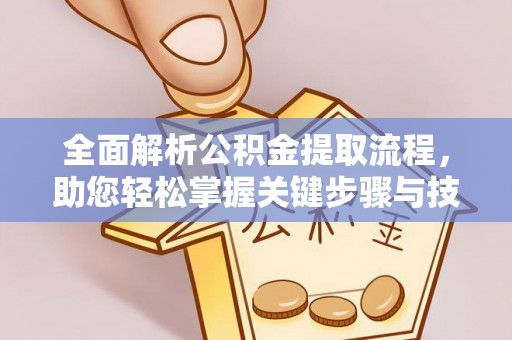 云阳全面解析公积金提取流程，助您轻松掌握关键步骤与技巧