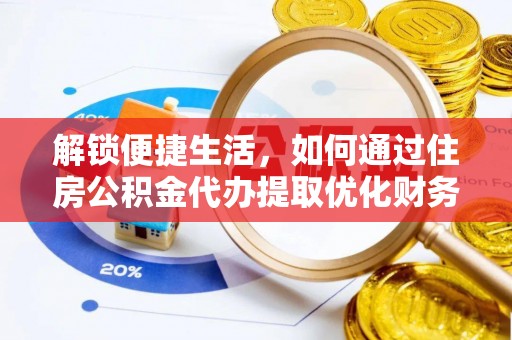 云阳解锁便捷生活，如何通过住房公积金代办提取优化财务规划