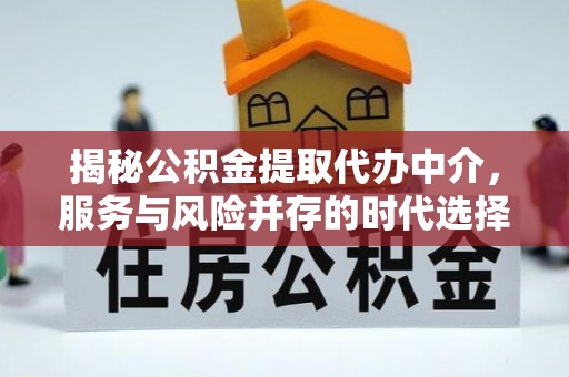 云阳揭秘公积金提取代办中介，服务与风险并存的时代选择