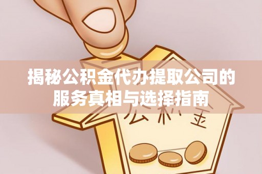 云阳揭秘公积金代办提取公司的服务真相与选择指南