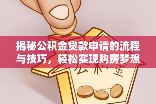 云阳揭秘公积金贷款申请的流程与技巧，轻松实现购房梦想