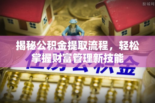 云阳揭秘公积金提取流程，轻松掌握财富管理新技能