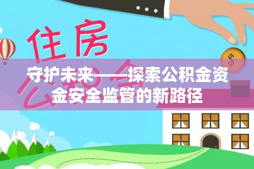 云阳守护未来——探索公积金资金安全监管的新路径