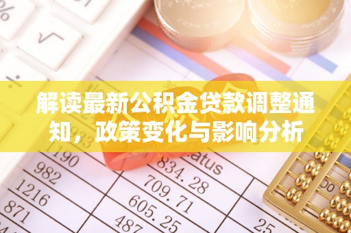云阳解读最新公积金贷款调整通知，政策变化与影响分析