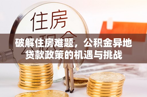 云阳破解住房难题，公积金异地贷款政策的机遇与挑战