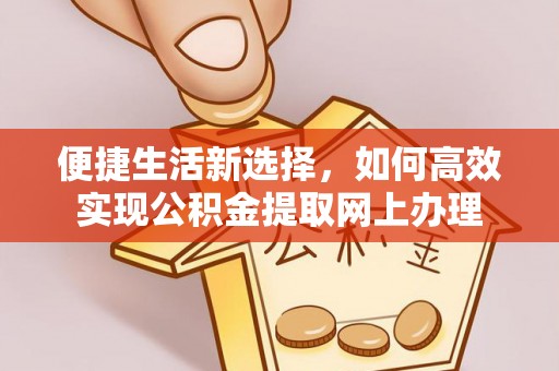 云阳便捷生活新选择，如何高效实现公积金提取网上办理