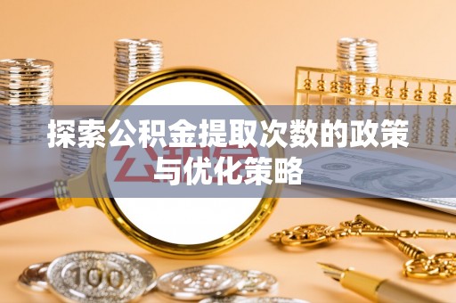 云阳探索公积金提取次数的政策与优化策略