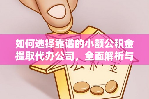 云阳如何选择靠谱的小额公积金提取代办公司，全面解析与实用指南
