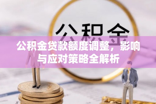 云阳公积金贷款额度调整，影响与应对策略全解析