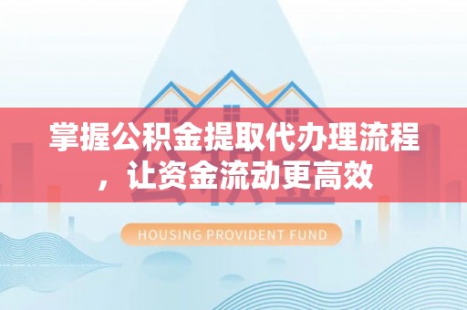 云阳掌握公积金提取代办理流程，让资金流动更高效