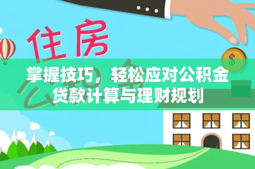 云阳掌握技巧，轻松应对公积金贷款计算与理财规划