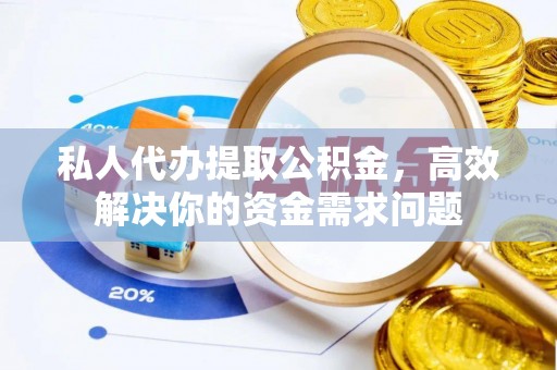 云阳私人代办提取公积金，高效解决你的资金需求问题
