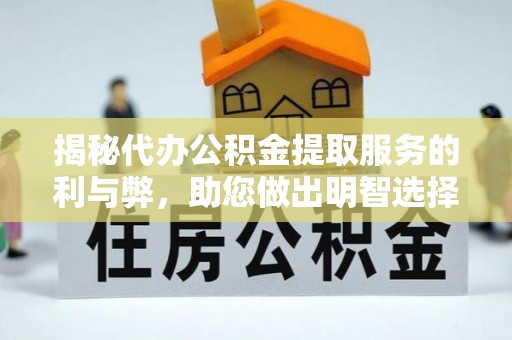 云阳揭秘代办公积金提取服务的利与弊，助您做出明智选择