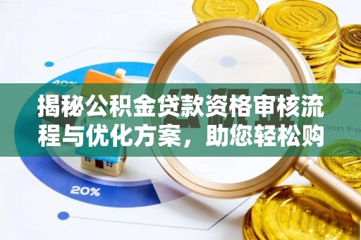 云阳揭秘公积金贷款资格审核流程与优化方案，助您轻松购房