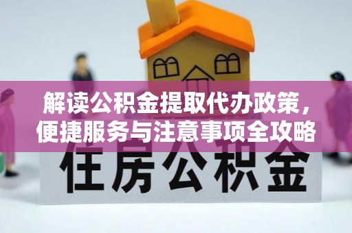 云阳解读公积金提取代办政策，便捷服务与注意事项全攻略