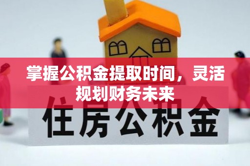 云阳掌握公积金提取时间，灵活规划财务未来