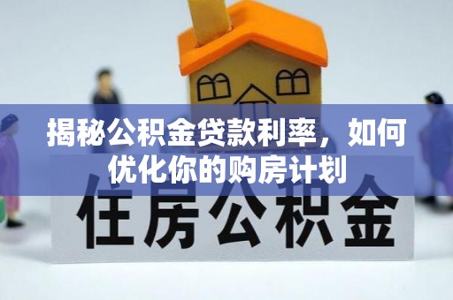 云阳揭秘公积金贷款利率，如何优化你的购房计划