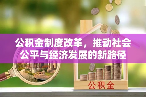 云阳公积金制度改革，推动社会公平与经济发展的新路径