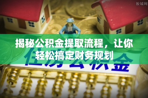 云阳揭秘公积金提取流程，让你轻松搞定财务规划
