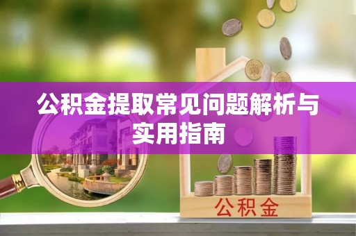 云阳公积金提取常见问题解析与实用指南