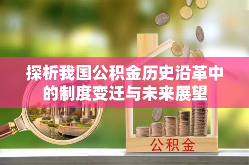 云阳探析我国公积金历史沿革中的制度变迁与未来展望