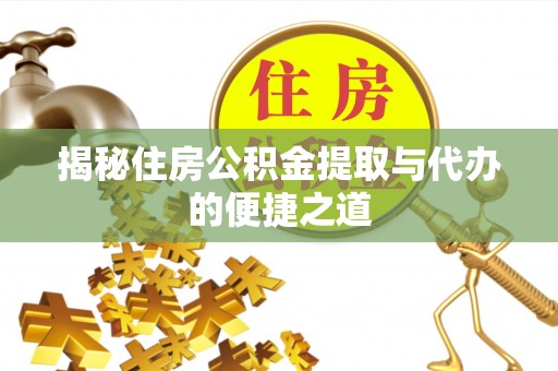 云阳揭秘住房公积金提取与代办的便捷之道