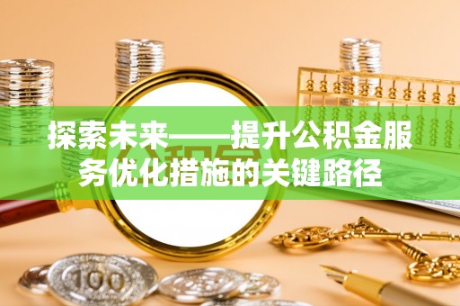 云阳探索未来——提升公积金服务优化措施的关键路径