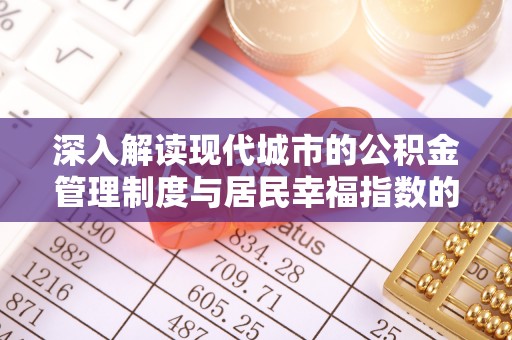 云阳深入解读现代城市的公积金管理制度与居民幸福指数的关联
