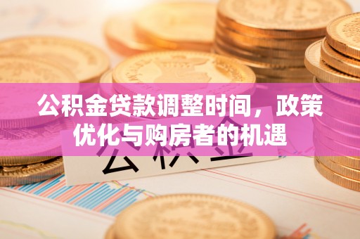 云阳公积金贷款调整时间，政策优化与购房者的机遇