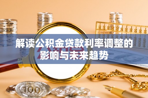 云阳解读公积金贷款利率调整的影响与未来趋势
