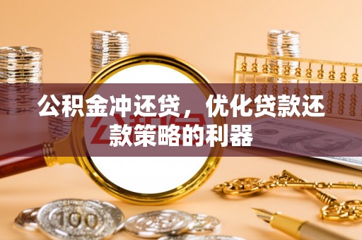 云阳公积金冲还贷，优化贷款还款策略的利器
