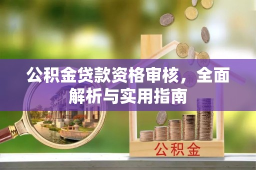 云阳公积金贷款资格审核，全面解析与实用指南