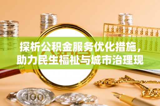 云阳探析公积金服务优化措施，助力民生福祉与城市治理现代化