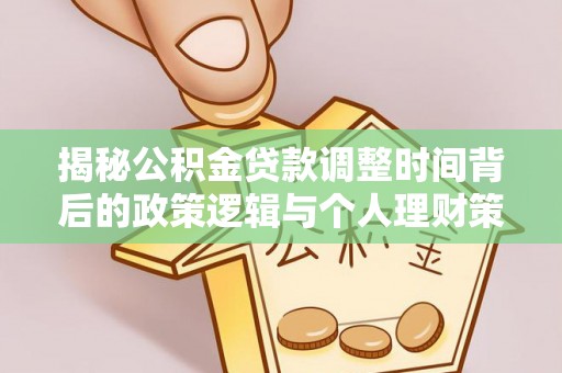 云阳揭秘公积金贷款调整时间背后的政策逻辑与个人理财策略