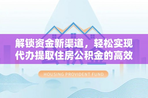 云阳解锁资金新渠道，轻松实现代办提取住房公积金的高效攻略