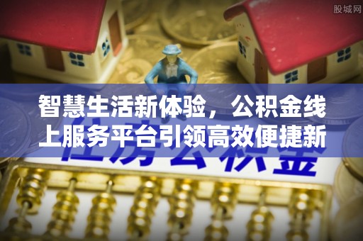 云阳智慧生活新体验，公积金线上服务平台引领高效便捷新时代