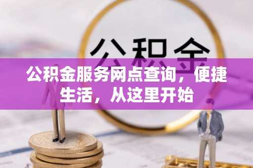 云阳公积金服务网点查询，便捷生活，从这里开始