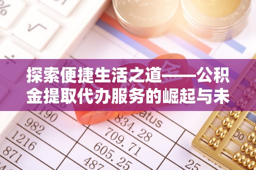 云阳探索便捷生活之道——公积金提取代办服务的崛起与未来