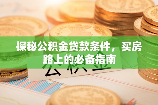 云阳探秘公积金贷款条件，买房路上的必备指南