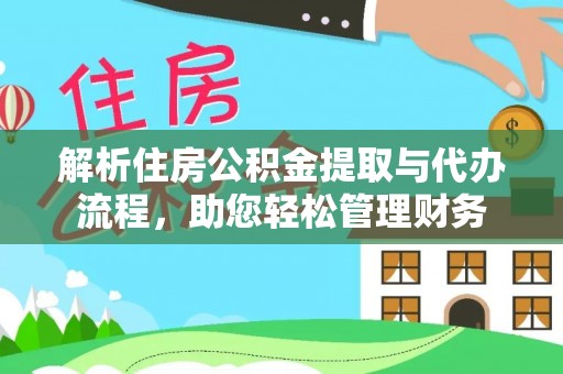 云阳解析住房公积金提取与代办流程，助您轻松管理财务